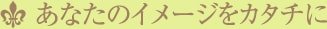 あなたのイメージをカタチに