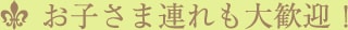 お子さま連れも大歓迎！