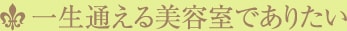 一生通える美容室でありたい